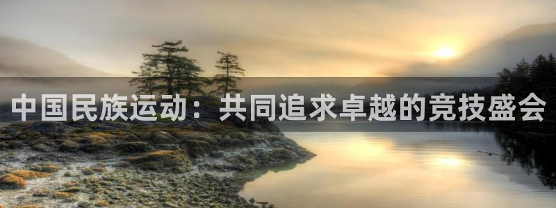 米兰体育.：中国民族运动：共同追求卓越的竞技盛会